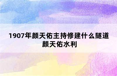 1907年颜天佑主持修建什么隧道 颜天佑水利